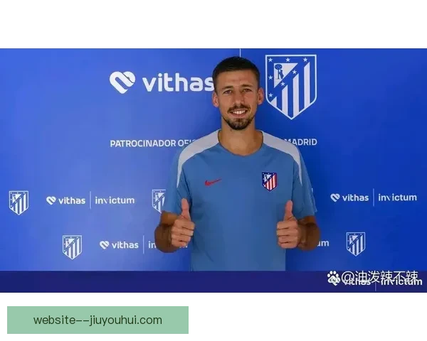 朗格莱租借加盟马德里竞技引发球队防线重组热议